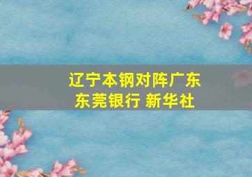 辽宁本钢对阵广东东莞银行 新华社